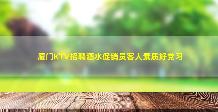 厦门KTV招聘酒水促销员客人素质好党习